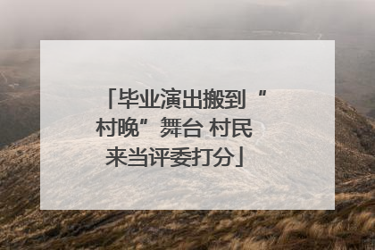 毕业演出搬到“村晚”舞台 村民来当评委打分