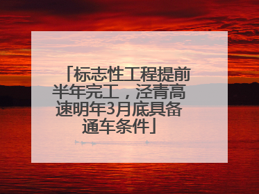 标志性工程提前半年完工，泾青高速明年3月底具备通车条件