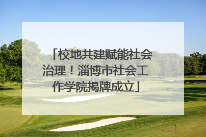 校地共建赋能社会治理！淄博市社会工作学院揭牌成立
