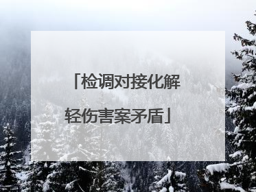检调对接化解轻伤害案矛盾