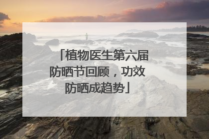 植物医生第六届防晒节回顾，功效防晒成趋势