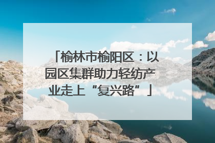 榆林市榆阳区：以园区集群助力轻纺产业走上“复兴路”