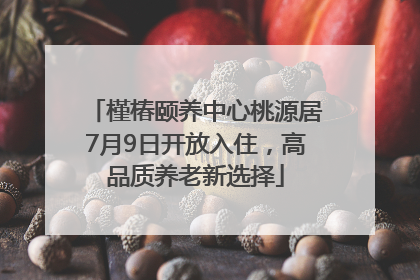 槿椿颐养中心桃源居7月9日开放入住，高品质养老新选择