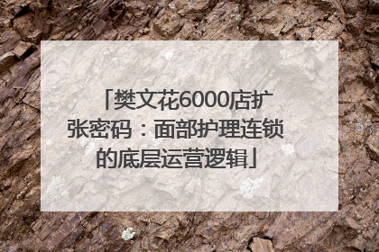 樊文花6000店扩张密码：面部护理连锁的底层运营逻辑