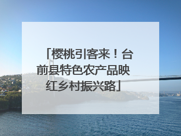 樱桃引客来！台前县特色农产品映红乡村振兴路