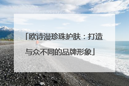 欧诗漫珍珠护肤：打造与众不同的品牌形象