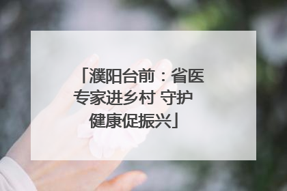 濮阳台前：省医专家进乡村 守护健康促振兴