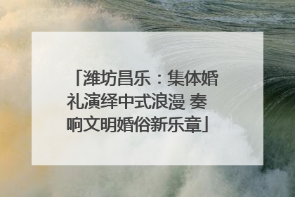 潍坊昌乐：集体婚礼演绎中式浪漫 奏响文明婚俗新乐章