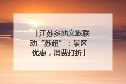 江苏多地文旅联动“苏超”：景区优惠，消费打折