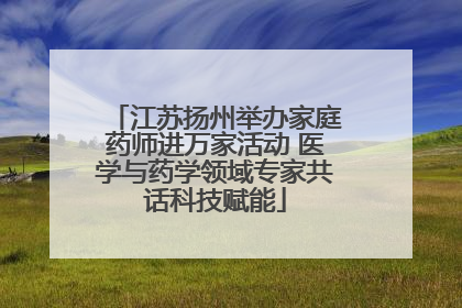 江苏扬州举办家庭药师进万家活动 医学与药学领域专家共话科技赋能
