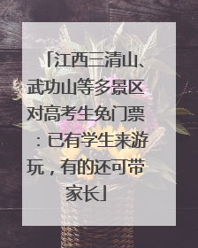 江西三清山、武功山等多景区对高考生免门票：已有学生来游玩，有的还可带家长
