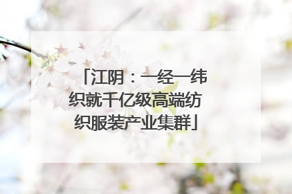 江阴：一经一纬织就千亿级高端纺织服装产业集群