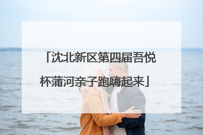 沈北新区第四届吾悦杯蒲河亲子跑嗨起来