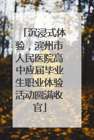 沉浸式体验，滨州市人民医院高中应届毕业生职业体验活动圆满收官