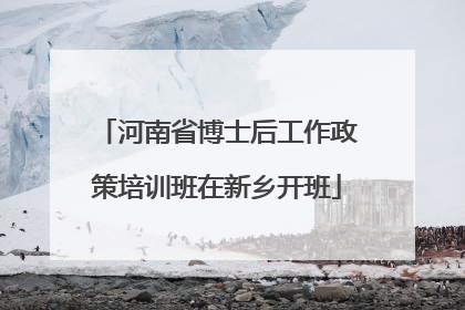 河南省博士后工作政策培训班在新乡开班