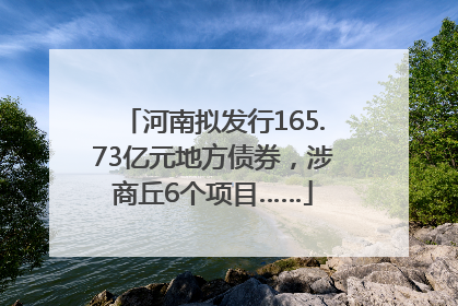 河南拟发行165.73亿元地方债券，涉商丘6个项目……