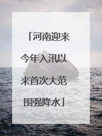 河南迎来今年入汛以来首次大范围强降水