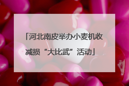 河北南皮举办小麦机收减损“大比武”活动