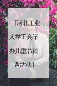 河北工业大学工会举办儿童节科普活动