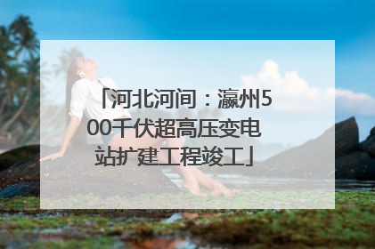 河北河间：瀛州500千伏超高压变电站扩建工程竣工