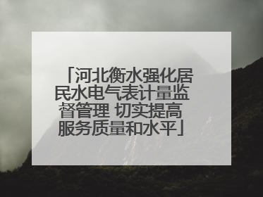 河北衡水强化居民水电气表计量监督管理 切实提高服务质量和水平