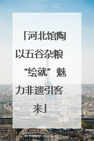 河北馆陶以五谷杂粮“绘就”魅力非遗引客来