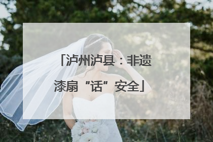 泸州泸县：非遗漆扇“话”安全