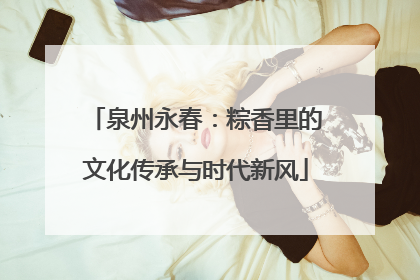 泉州永春：粽香里的文化传承与时代新风