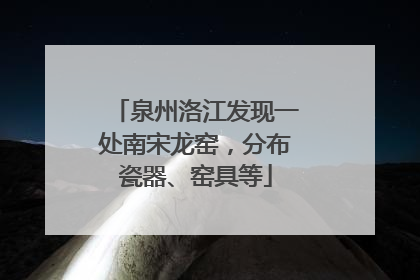 泉州洛江发现一处南宋龙窑，分布瓷器、窑具等
