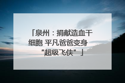 泉州：捐献造血干细胞 平凡爸爸变身“超级飞侠”
