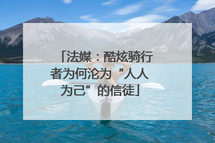 法媒：酷炫骑行者为何沦为“人人为己”的信徒