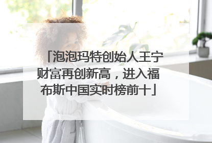 泡泡玛特创始人王宁财富再创新高，进入福布斯中国实时榜前十