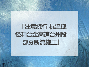 注意绕行 杭温捷径和台金高速台州段部分断流施工