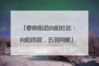 泰前街道向阳社区：向阳而居，五邻同聚