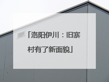 洛阳伊川：旧寨村有了新面貌