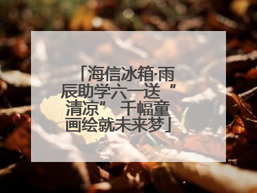 海信冰箱·雨辰助学六一送“清凉” 千幅童画绘就未来梦