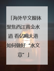 海外华文媒体聚焦西江黄金水道 看亿吨大港如何做好“水文章”