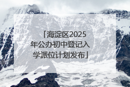 海淀区2025年公办初中登记入学派位计划发布
