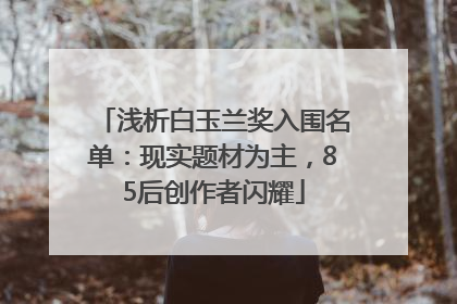 浅析白玉兰奖入围名单：现实题材为主，85后创作者闪耀