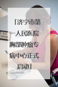 济宁市第一人民医院胸部肿瘤专病中心正式启动