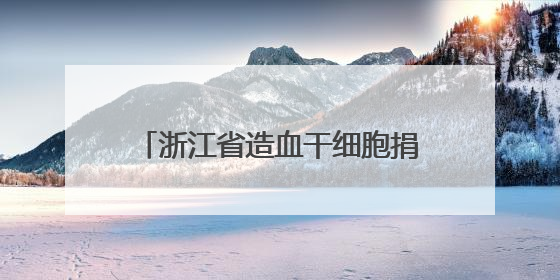浙江省造血干细胞捐献突破1200例 播下“生命种子”