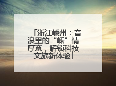 浙江嵊州：音浪里的“嵊”情厚意，解锁科技文旅新体验