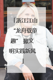 浙江江山“龙舟载童趣” 掀文明实践新风