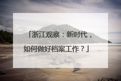 浙江观察：新时代，如何做好档案工作？
