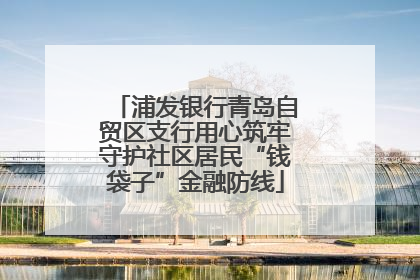 浦发银行青岛自贸区支行用心筑牢守护社区居民“钱袋子”金融防线