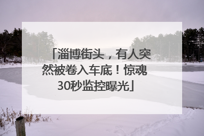 淄博街头，有人突然被卷入车底！惊魂30秒监控曝光