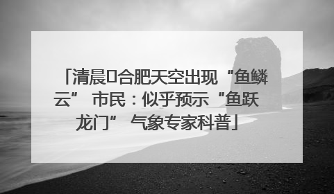 清晨﻿合肥天空出现“鱼鳞云” 市民：似乎预示“鱼跃龙门” 气象专家科普