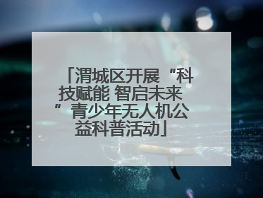 渭城区开展“科技赋能 智启未来”青少年无人机公益科普活动
