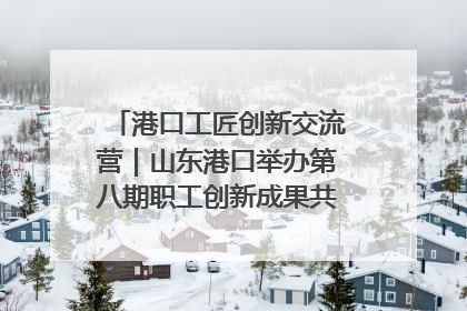 港口工匠创新交流营｜山东港口举办第八期职工创新成果共享交流活动