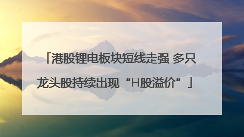 港股锂电板块短线走强 多只龙头股持续出现“H股溢价”